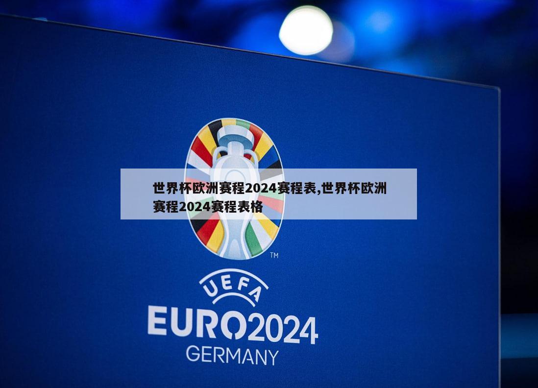 世界杯欧洲赛程2024赛程表,世界杯欧洲赛程2024赛程表格